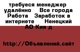 требуеся менеджер (удалённо) - Все города Работа » Заработок в интернете   . Ненецкий АО,Кия д.